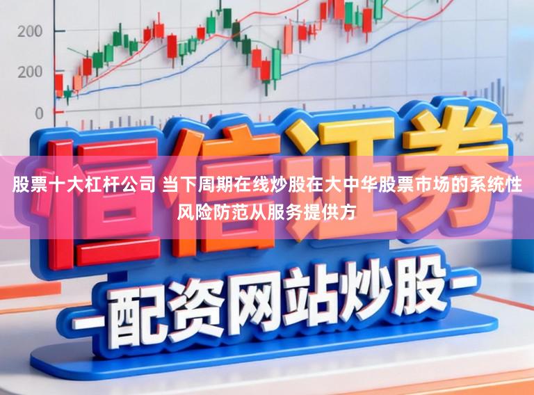 股票十大杠杆公司 当下周期在线炒股在大中华股票市场的系统性风险防范从服务提供方