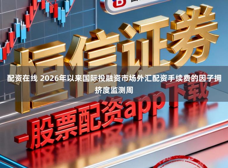 配资在线 2026年以来国际投融资市场外汇配资手续费的因子拥挤度监测周
