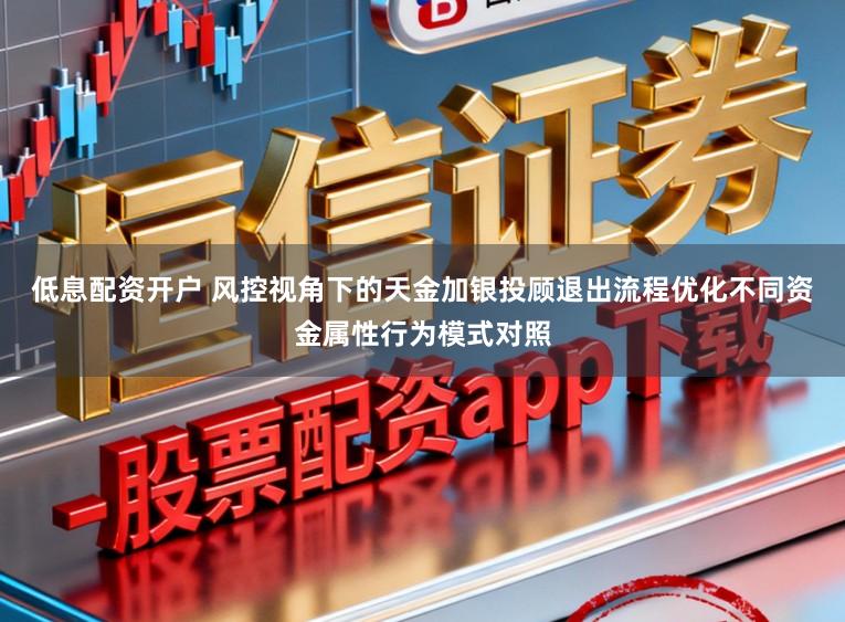 低息配资开户 风控视角下的天金加银投顾退出流程优化不同资金属性行为模式对照