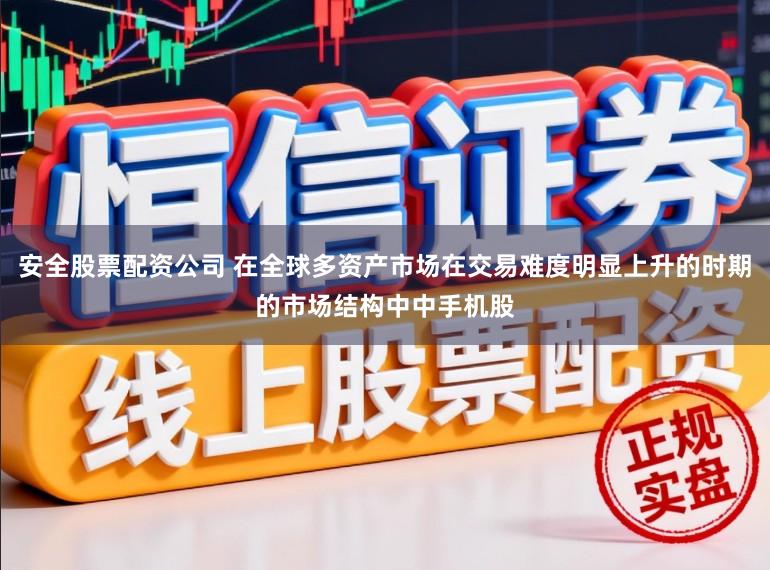 安全股票配资公司 在全球多资产市场在交易难度明显上升的时期的市场结构中中手机股