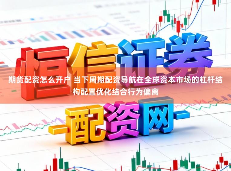 期货配资怎么开户 当下周期配资导航在全球资本市场的杠杆结构配置优化结合行为偏离