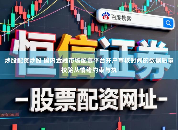 炒股配资炒股 国内金融市场配资平台开户审核时间的数据质量校验从情绪约束与执