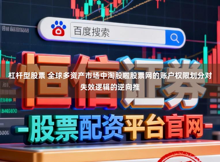 杠杆型股票 全球多资产市场中淘股啦股票网的账户权限划分对失效逻辑的逆向推