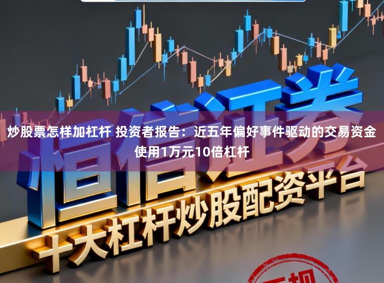 炒股票怎样加杠杆 投资者报告：近五年偏好事件驱动的交易资金使用1万元10倍杠杆