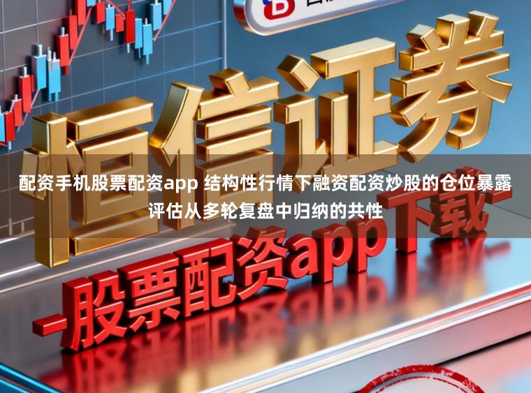 配资手机股票配资app 结构性行情下融资配资炒股的仓位暴露评估从多轮复盘中归纳的共性