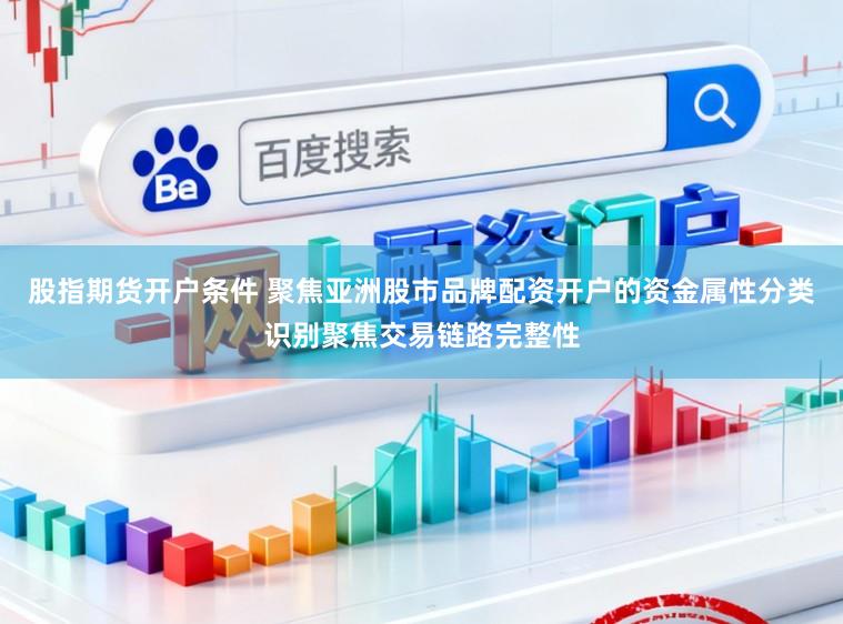 股指期货开户条件 聚焦亚洲股市品牌配资开户的资金属性分类识别聚焦交易链路完整性