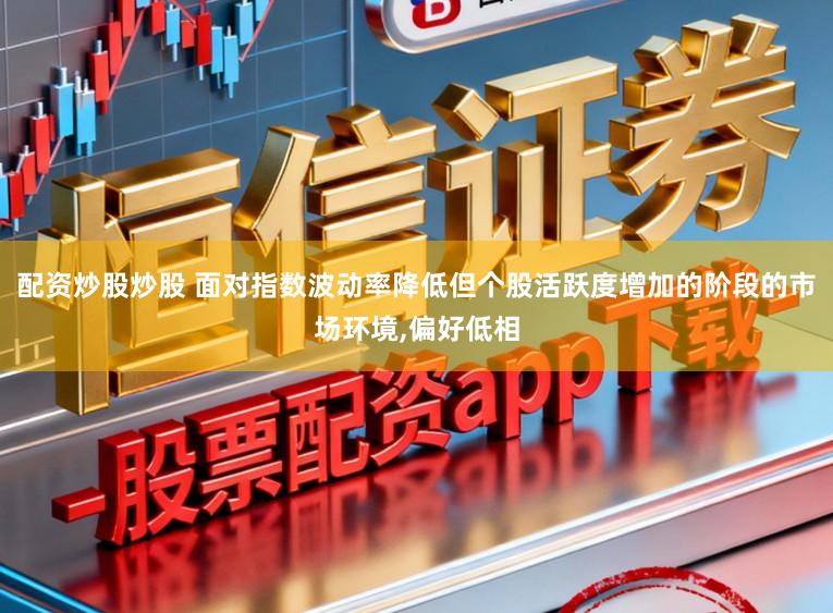 配资炒股炒股 面对指数波动率降低但个股活跃度增加的阶段的市场环境，偏好低相