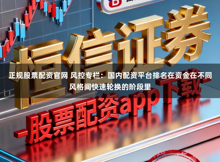 正规股票配资官网 风控专栏：国内配资平台排名在资金在不同风格间快速轮换的阶段里
