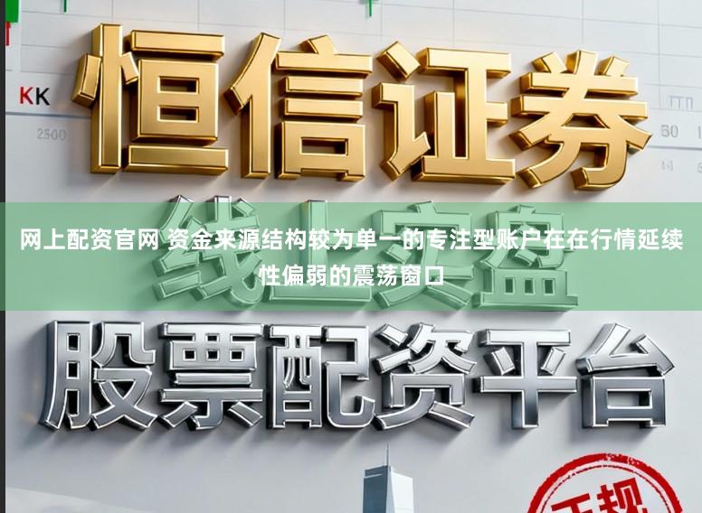 网上配资官网 资金来源结构较为单一的专注型账户在在行情延续性偏弱的震荡窗口