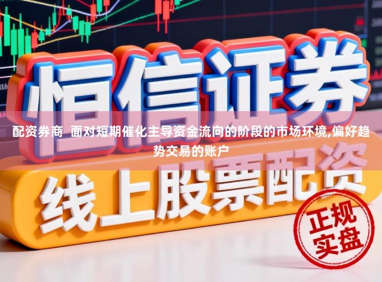 配资券商  面对短期催化主导资金流向的阶段的市场环境,偏好趋势交易的账户