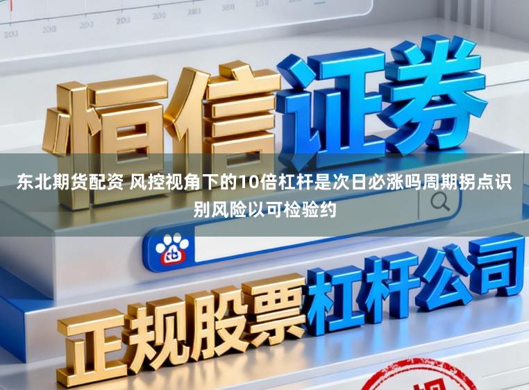 东北期货配资 风控视角下的10倍杠杆是次日必涨吗周期拐点识别风险以可检验约