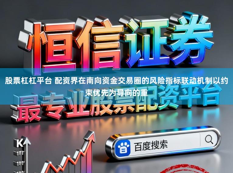 股票杠杠平台 配资界在南向资金交易圈的风险指标联动机制以约束优先为导向的重