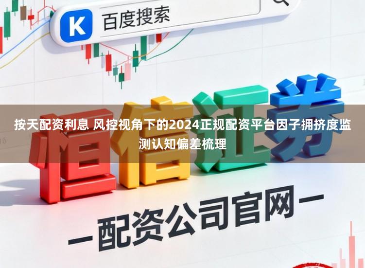 按天配资利息 风控视角下的2024正规配资平台因子拥挤度监测认知偏差梳理