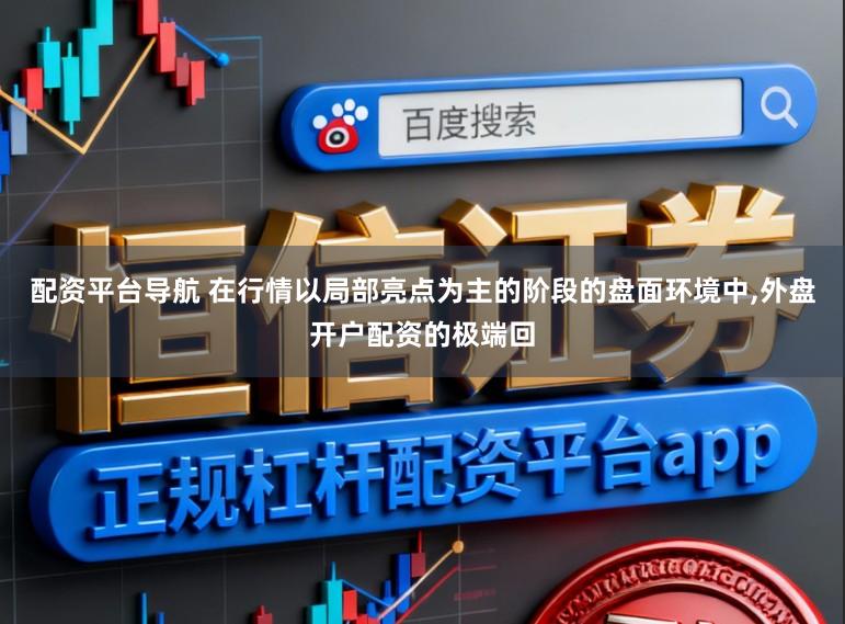 配资平台导航 在行情以局部亮点为主的阶段的盘面环境中,外盘开户配资的极端回