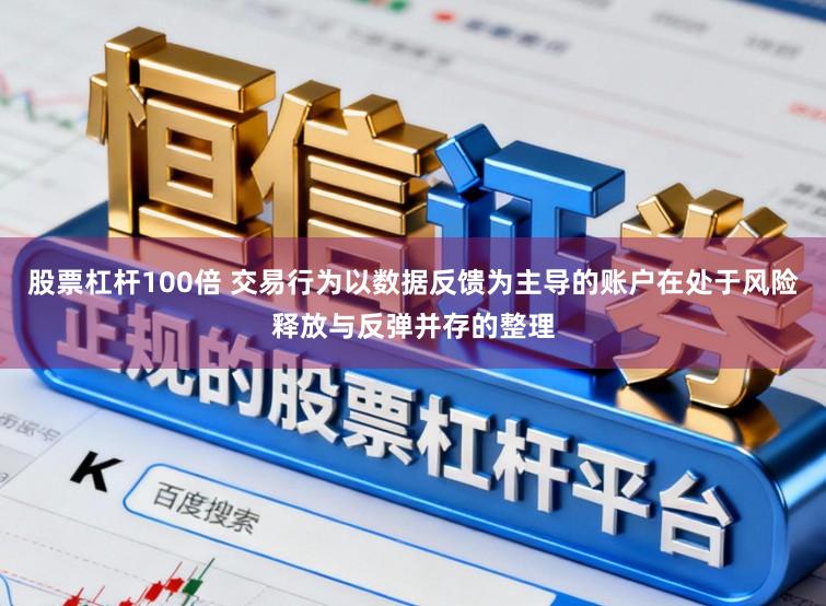 股票杠杆100倍 交易行为以数据反馈为主导的账户在处于风险释放与反弹并存的整理