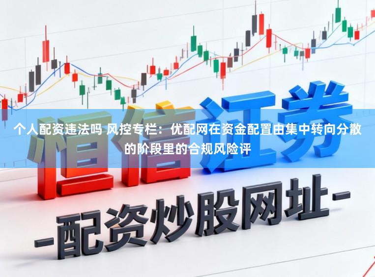 个人配资违法吗 风控专栏：优配网在资金配置由集中转向分散的阶段里的合规风险评
