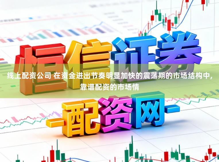 线上配资公司 在资金进出节奏明显加快的震荡期的市场结构中,靠谱配资的市场情