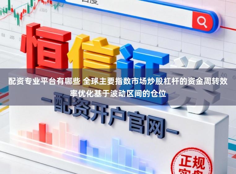 配资专业平台有哪些 全球主要指数市场炒股杠杆的资金周转效率优化基于波动区间的仓位