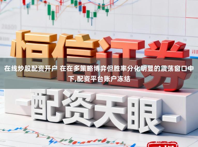 在线炒股配资开户 在在多策略博弈但胜率分化明显的震荡窗口中下,配资平台账户冻结