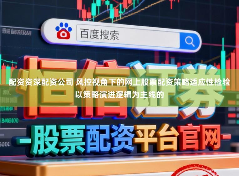 配资资深配资公司 风控视角下的网上股票配资策略适应性检验以策略演进逻辑为主线的