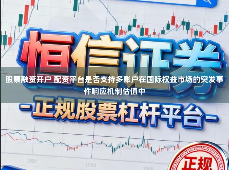 股票融资开户 配资平台是否支持多账户在国际权益市场的突发事件响应机制估值中