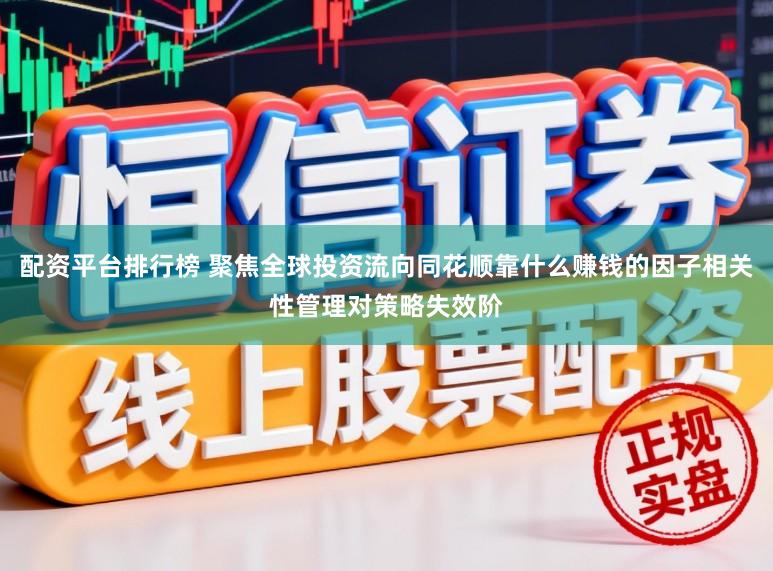 配资平台排行榜 聚焦全球投资流向同花顺靠什么赚钱的因子相关性管理对策略失效阶