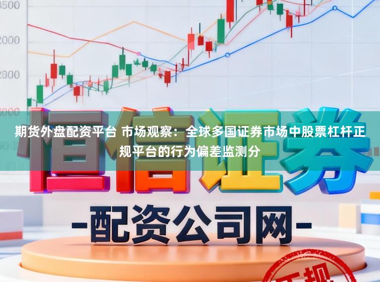 期货外盘配资平台 市场观察：全球多国证券市场中股票杠杆正规平台的行为偏差监测分