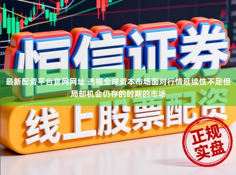 最新配资平台官网网址 透视全球资本市场面对行情延续性不足但局部机会仍存的时期的市场