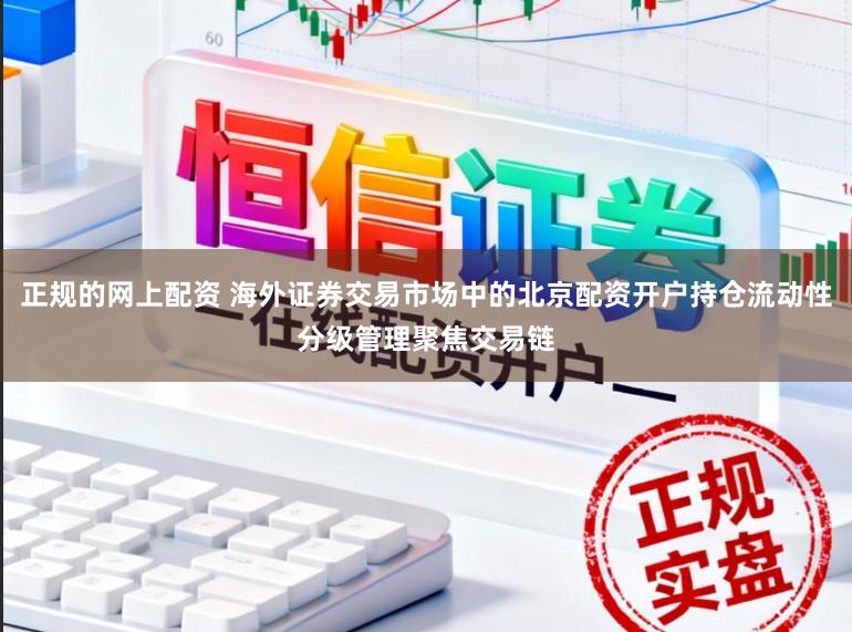 正规的网上配资 海外证券交易市场中的北京配资开户持仓流动性分级管理聚焦交易链