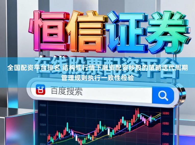 全国配资平台排名 结构性行情下融资配资炒股的策略迭代周期管理规则执行一致性检验