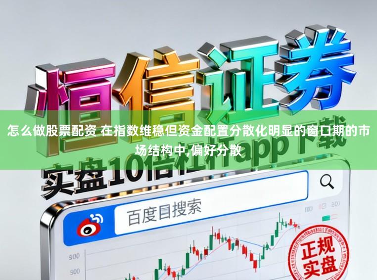 怎么做股票配资 在指数维稳但资金配置分散化明显的窗口期的市场结构中，偏好分散