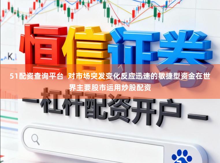 51配资查询平台  对市场突发变化反应迅速的敏捷型资金在世界主要股市运用炒股配资