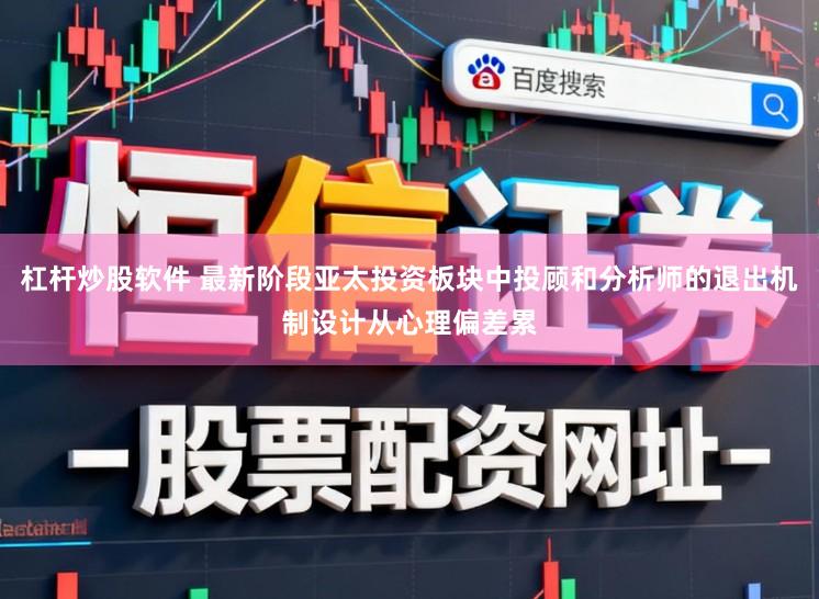 杠杆炒股软件 最新阶段亚太投资板块中投顾和分析师的退出机制设计从心理偏差累