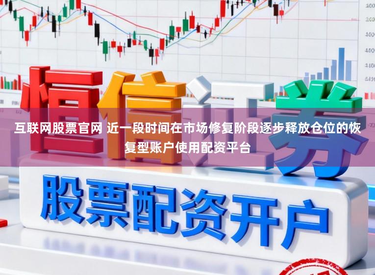 互联网股票官网 近一段时间在市场修复阶段逐步释放仓位的恢复型账户使用配资平台
