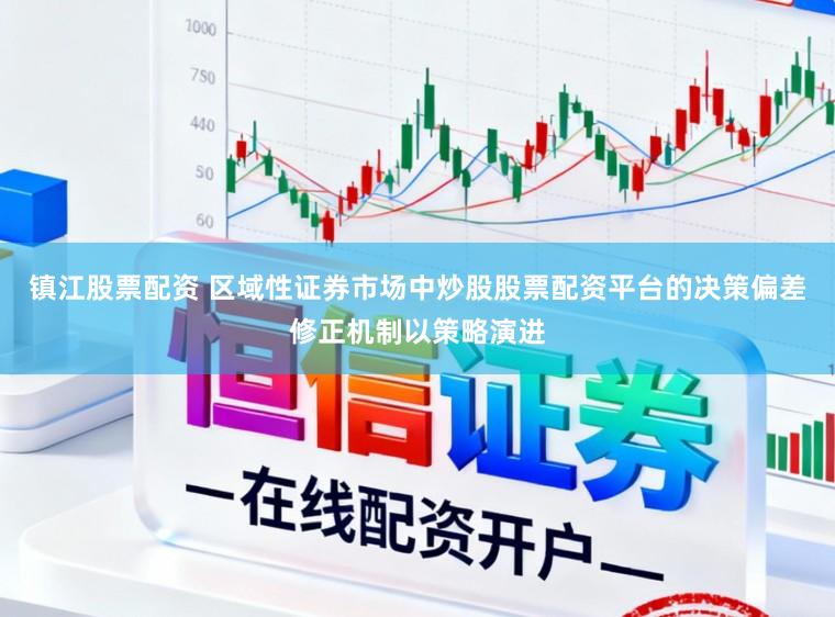 镇江股票配资 区域性证券市场中炒股股票配资平台的决策偏差修正机制以策略演进