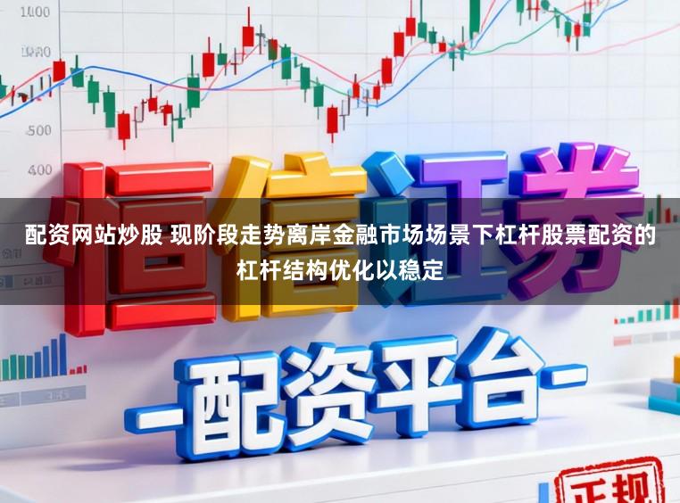 配资网站炒股 现阶段走势离岸金融市场场景下杠杆股票配资的杠杆结构优化以稳定
