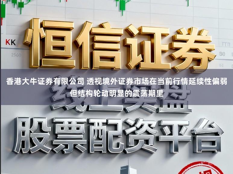 香港大牛证券有限公司 透视境外证券市场在当前行情延续性偏弱但结构轮动明显的震荡期里