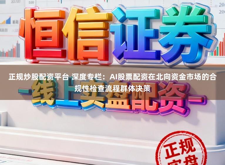 正规炒股配资平台 深度专栏：AI股票配资在北向资金市场的合规性检查流程群体决策