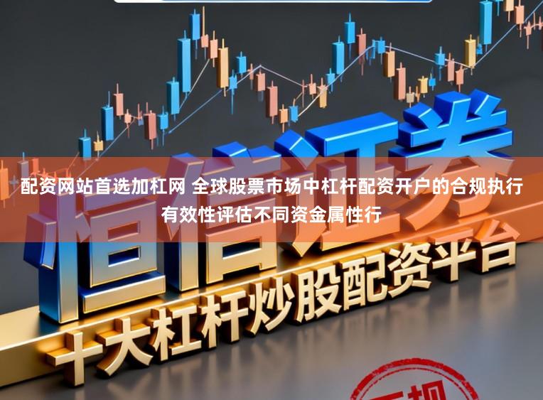 配资网站首选加杠网 全球股票市场中杠杆配资开户的合规执行有效性评估不同资金属性行