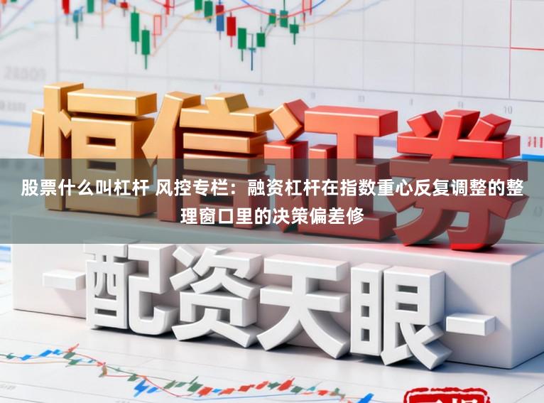 股票什么叫杠杆 风控专栏：融资杠杆在指数重心反复调整的整理窗口里的决策偏差修