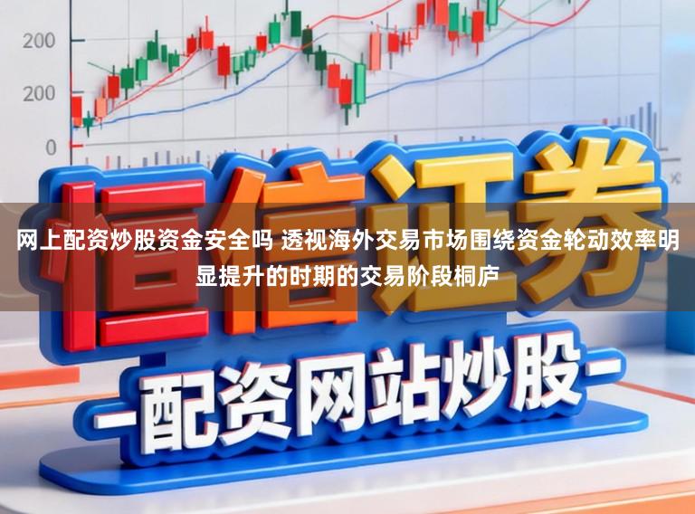 网上配资炒股资金安全吗 透视海外交易市场围绕资金轮动效率明显提升的时期的交易阶段桐庐