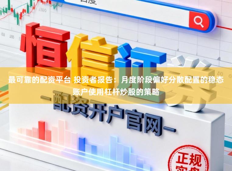 最可靠的配资平台 投资者报告：月度阶段偏好分散配置的稳态账户使用杠杆炒股的策略