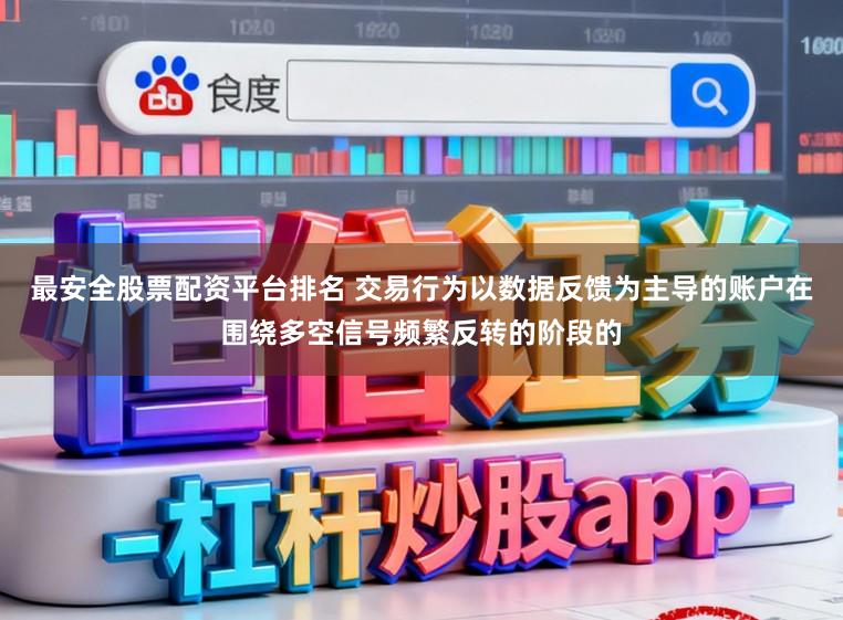 最安全股票配资平台排名 交易行为以数据反馈为主导的账户在围绕多空信号频繁反转的阶段的