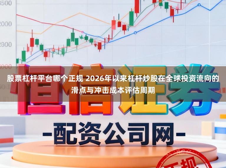 股票杠杆平台哪个正规 2026年以来杠杆炒股在全球投资流向的滑点与冲击成本评估周期