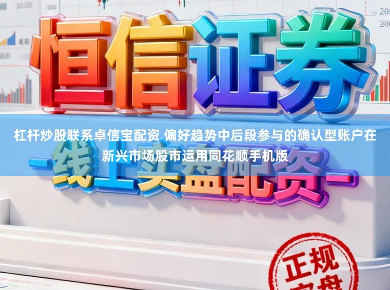 杠杆炒股联系卓信宝配资 偏好趋势中后段参与的确认型账户在新兴市场股市运用同花顺手机版