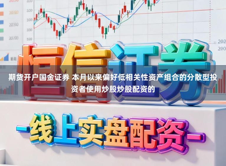 期货开户国金证券 本月以来偏好低相关性资产组合的分散型投资者使用炒股炒股配资的