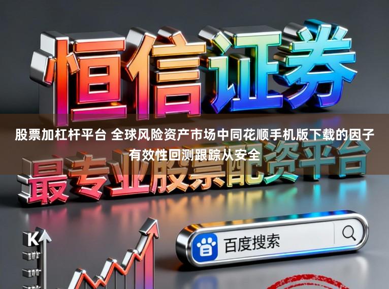 股票加杠杆平台 全球风险资产市场中同花顺手机版下载的因子有效性回测跟踪从安全