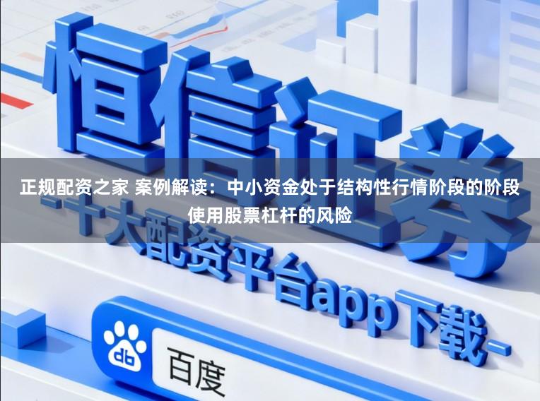 正规配资之家 案例解读：中小资金处于结构性行情阶段的阶段使用股票杠杆的风险