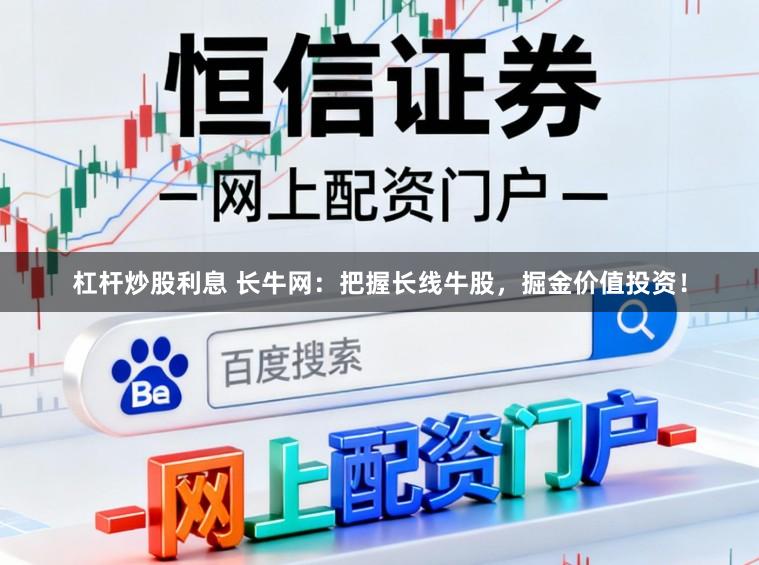 杠杆炒股利息 长牛网：把握长线牛股，掘金价值投资！