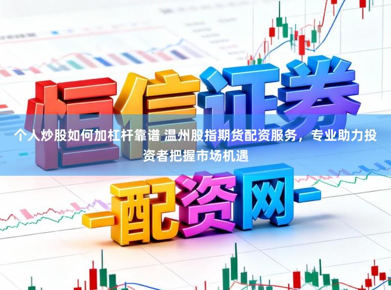 个人炒股如何加杠杆靠谱 温州股指期货配资服务，专业助力投资者把握市场机遇